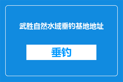 武胜自然水域垂钓基地地址(武胜自然水域垂钓基地的确切位置是什么？)