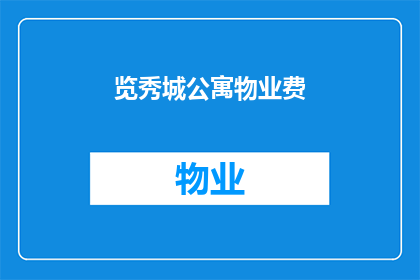 览秀城公寓物业费(您是否了解览秀城公寓的物业费用标准？)