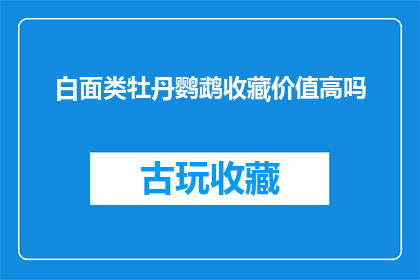 白面类牡丹鹦鹉收藏价值高吗(白面类牡丹鹦鹉的收藏价值是否高？)