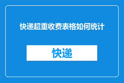 快递超重收费表格如何统计(如何高效统计快递超重费用？)