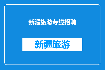 新疆旅游专线招聘(新疆旅游专线招聘信息：您是否准备好加入我们的专业团队，探索这片神秘而美丽的土地？)