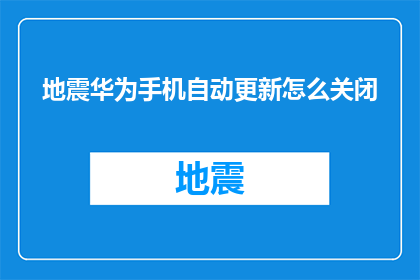 地震华为手机自动更新怎么关闭(如何关闭华为手机自动更新功能？)