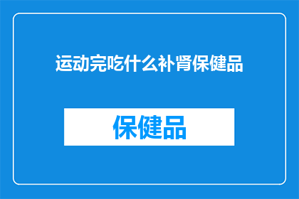 运动完吃什么补肾保健品(运动后如何通过补肾保健品来恢复体力？)