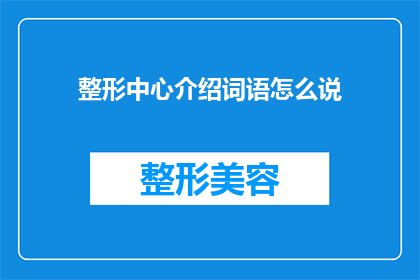 整形中心介绍词语怎么说(如何介绍整形中心？)