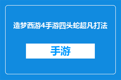 造梦西游4手游四头蛇超凡打法(如何有效应对造梦西游4手游中的四头蛇挑战？)