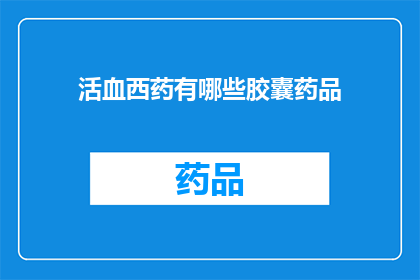 活血西药有哪些胶囊药品(询问关于活血西药胶囊药品的疑问长标题：

有哪些胶囊药品是用于活血治疗的？)