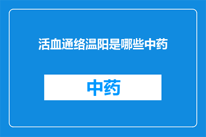 活血通络温阳是哪些中药(活血通络温阳：这些中药是您健康的秘密武器吗？)