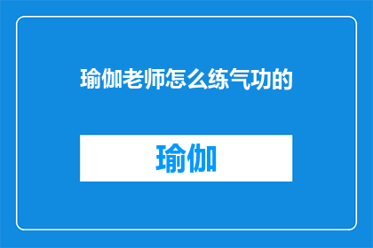 瑜伽老师怎么练气功的(瑜伽老师如何将瑜伽练习与气功结合？)