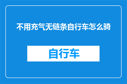 不用充气无链条自行车怎么骑(如何驾驭一辆无需充气且无链条的自行车？)
