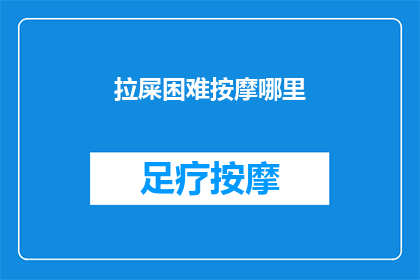 拉屎困难按摩哪里(如何有效缓解排便难题？按摩哪些部位可能有所帮助？)