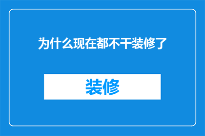 为什么现在都不干装修了(为何现代装修行业渐趋冷清？)