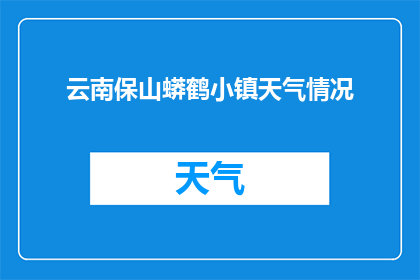 云南保山蟒鹤小镇天气情况(云南保山蟒鹤小镇今日天气如何？)