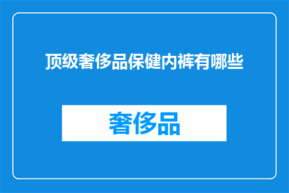 顶级奢侈品保健内裤有哪些(顶级奢侈品保健内裤：您知道有哪些值得拥有的奢华选择吗？)