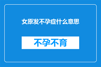 女原发不孕症什么意思(女性原发不孕症的含义是什么？)