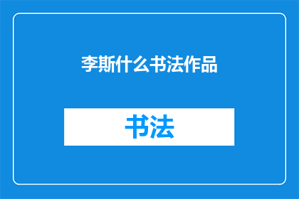 李斯什么书法作品(李斯的书法作品有哪些值得欣赏？)