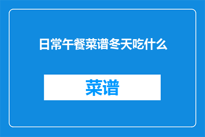 日常午餐菜谱冬天吃什么(冬天吃什么好？探索冬季午餐菜谱的多样化选择)