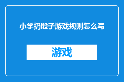 小学扔骰子游戏规则怎么写(如何编写小学扔骰子游戏的详细规则？)
