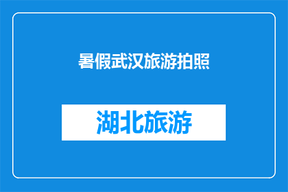 暑假武汉旅游拍照(暑假期间，武汉旅游拍照的最佳地点有哪些？)