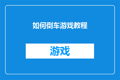 如何倒车游戏教程(如何掌握倒车技巧？探索游戏教程的奥秘)