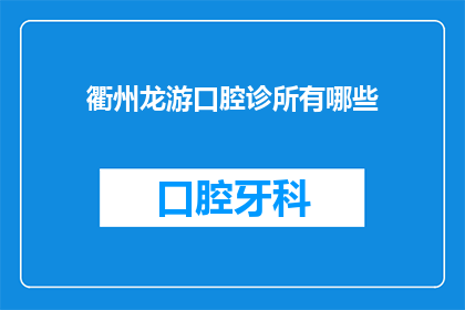 衢州龙游口腔诊所有哪些(衢州龙游地区口腔诊所的详细列表及特色服务解析)