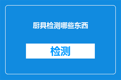 厨具检测哪些东西(厨具检测应关注哪些关键要素？)