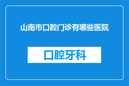 山南市口腔门诊有哪些医院(山南市口腔门诊有哪些医院？)