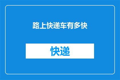 路上快递车有多快(快递车的速度究竟有多快？)