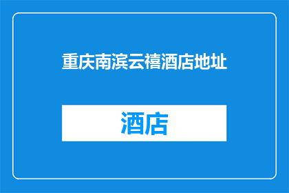 重庆南滨云禧酒店地址(重庆南滨云禧酒店的确切地址是什么？)