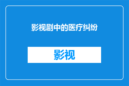 影视剧中的医疗纠纷(影视剧中医疗纠纷：我们是否应该从影视作品中学习医疗知识？)