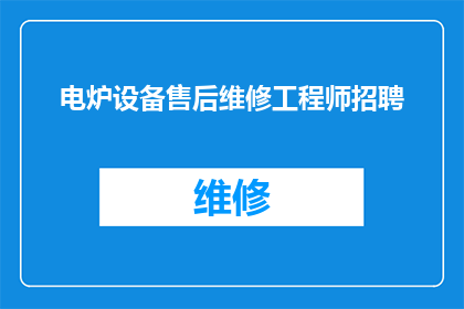 电炉设备售后维修工程师招聘(您是否正在寻找一位电炉设备售后维修工程师？)