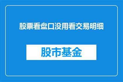股票看盘口没用看交易明细(股票投资者是否忽视了查看交易明细的重要性？)