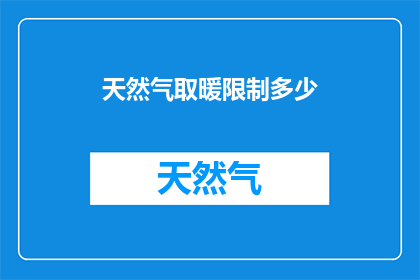 天然气取暖限制多少(天然气取暖使用限制是多少？)