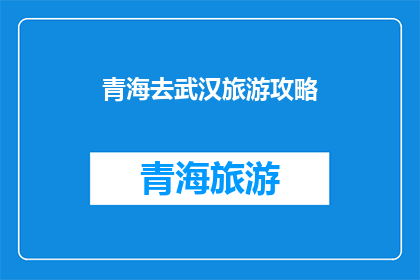 青海去武汉旅游攻略(青海至武汉的旅游攻略：探索两城市的独特魅力吗？)