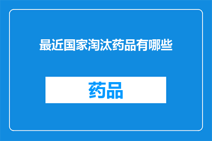 最近国家淘汰药品有哪些(国家近期淘汰的药品有哪些？)