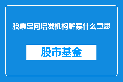 股票定向增发机构解禁什么意思(股票定向增发机构解禁的含义是什么？)