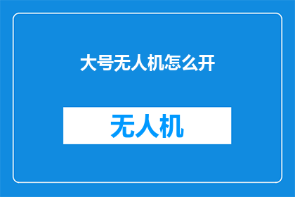大号无人机怎么开(如何操作大型无人机？)