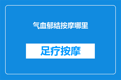 气血郁结按摩哪里(如何通过按摩特定穴位来缓解气血郁结？)