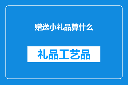 赠送小礼品算什么(赠送小礼品是否算作一种社交礼仪？)