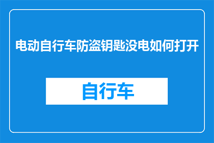 电动自行车防盗钥匙没电如何打开(电动自行车防盗钥匙没电了，该如何打开？)