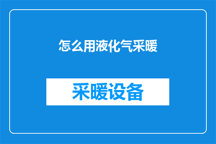 怎么用液化气采暖(如何安全高效地使用液化气进行家庭采暖？)