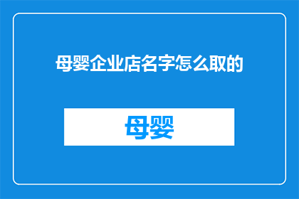 母婴企业店名字怎么取的(如何为母婴企业店命名？)