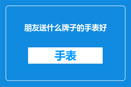 朋友送什么牌子的手表好(朋友们，你们知道选择一款什么样的手表作为礼物送给朋友最合适吗？)