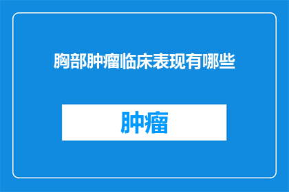 胸部肿瘤临床表现有哪些(胸部肿瘤的临床表现有哪些？)