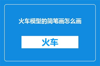 火车模型的简笔画怎么画(如何绘制火车模型的简笔画？)