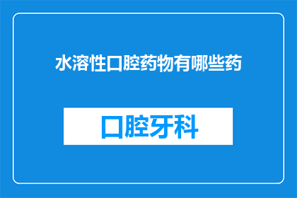 水溶性口腔药物有哪些药(水溶性口腔药物有哪些药？)
