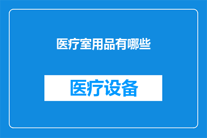 医疗室用品有哪些(医疗室必备用品有哪些？)