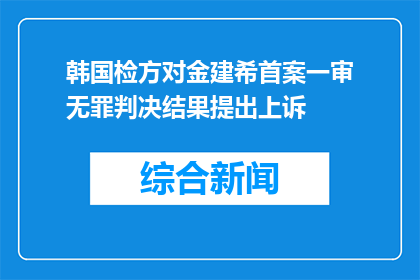 韩国检方对金建希首案一审无罪判决结果提出上诉