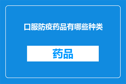 口服防疫药品有哪些种类(疑问句类型的长标题：
哪些口服防疫药品种类可供使用？)