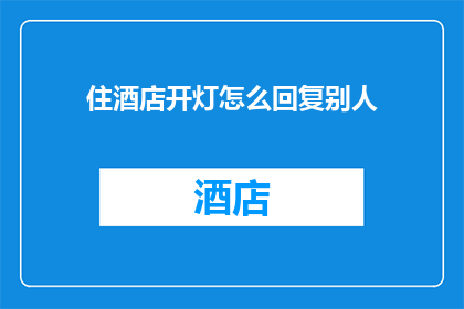 住酒店开灯怎么回复别人(如何优雅地回应住酒店开灯的请求？)