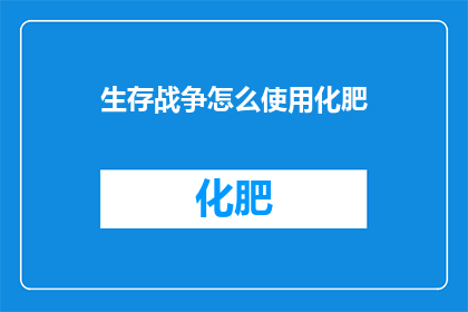 生存战争怎么使用化肥(如何正确使用化肥以增强生存战争的农业产出？)